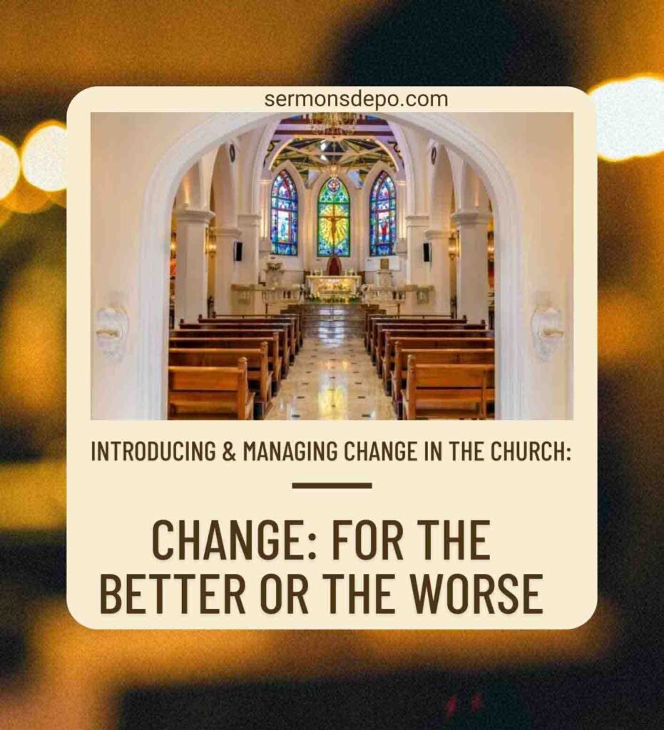 INTRODUCING & MANAGING CHANGE IN THE CHURCH: CHANGE: FOR THE BETTER OR THE WORSE