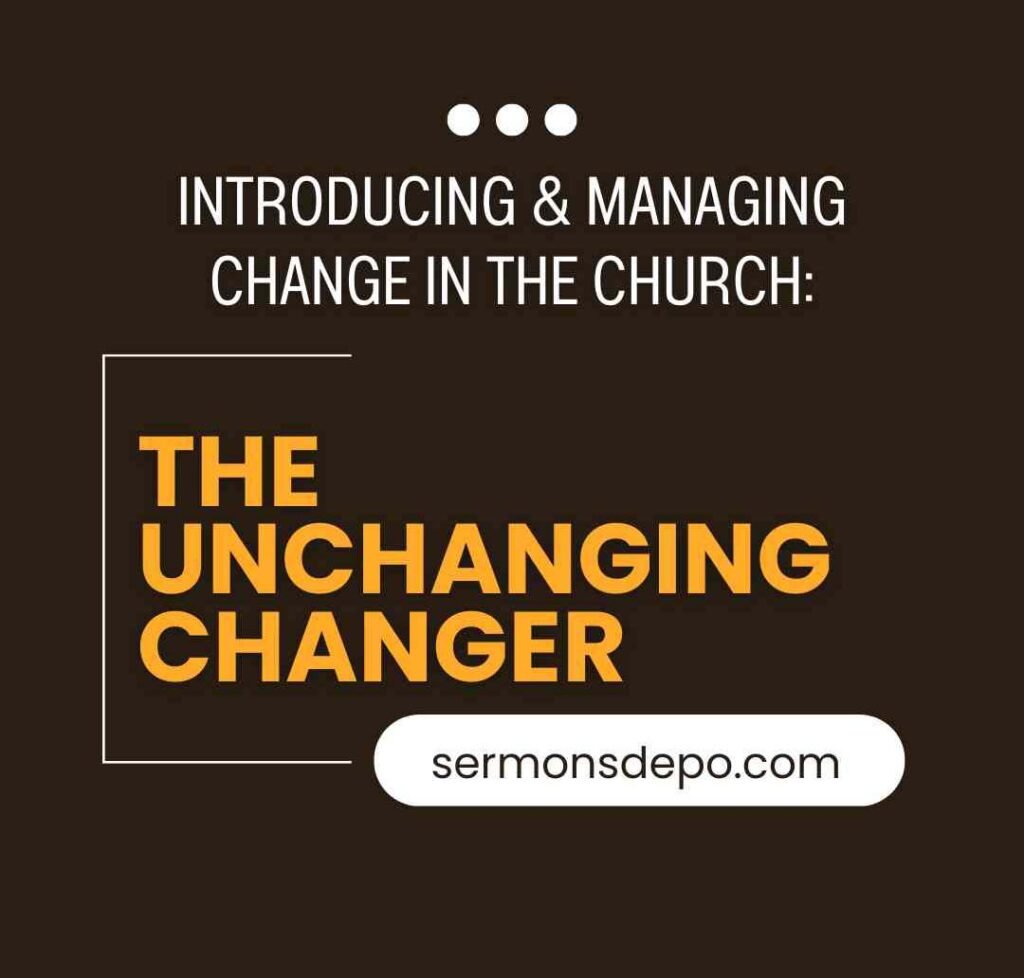 INTRODUCING & MANAGING CHANGE IN THE CHURCH: THE UNCHANGING CHANGER